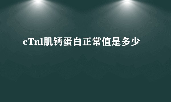 cTnl肌钙蛋白正常值是多少