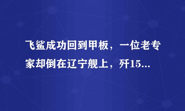 飞鲨成功回到甲板，一位老专家却倒在辽宁舰上，歼15之父为国殉职