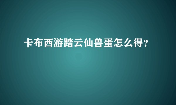 卡布西游踏云仙兽蛋怎么得？