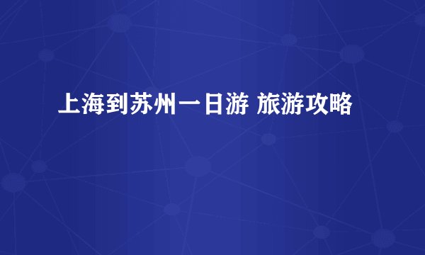 上海到苏州一日游 旅游攻略