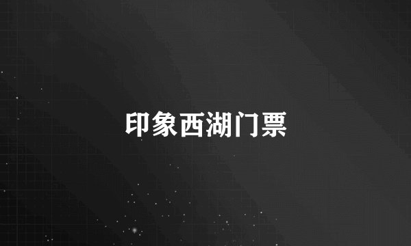 印象西湖门票