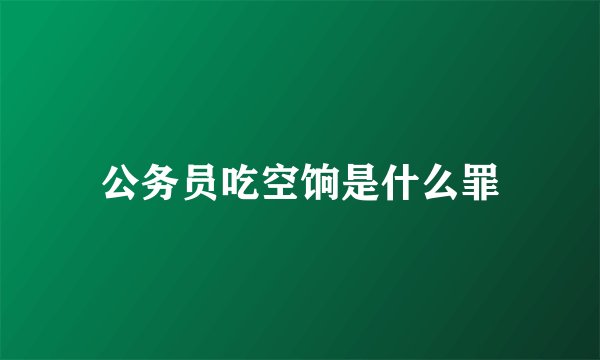 公务员吃空饷是什么罪