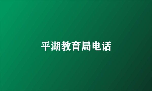 平湖教育局电话
