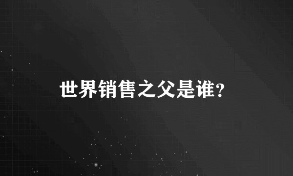 世界销售之父是谁？