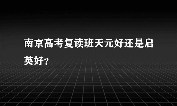 南京高考复读班天元好还是启英好？