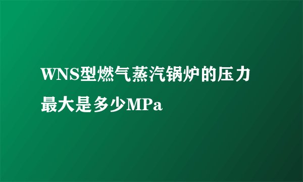 WNS型燃气蒸汽锅炉的压力最大是多少MPa
