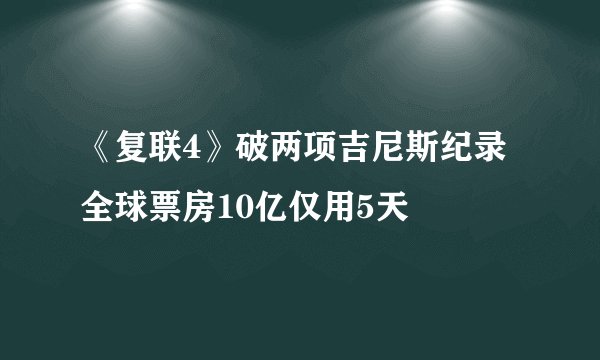 《复联4》破两项吉尼斯纪录 全球票房10亿仅用5天