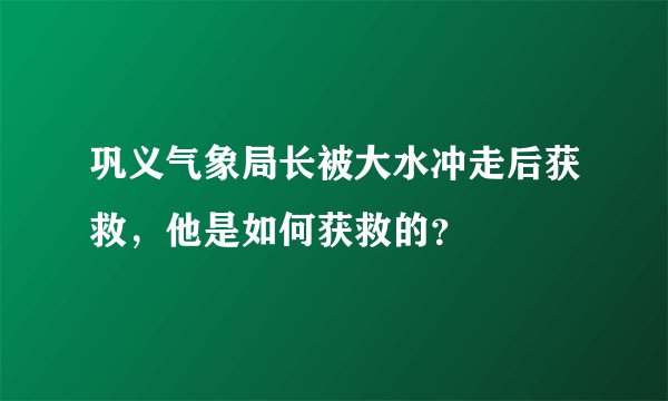 巩义气象局长被大水冲走后获救，他是如何获救的？