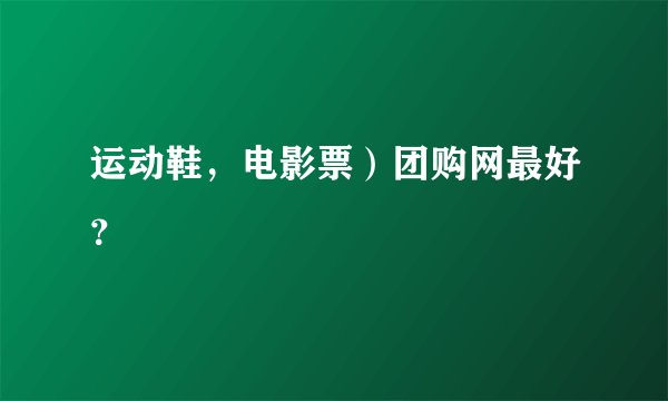 运动鞋,电影票)团购网最好?
