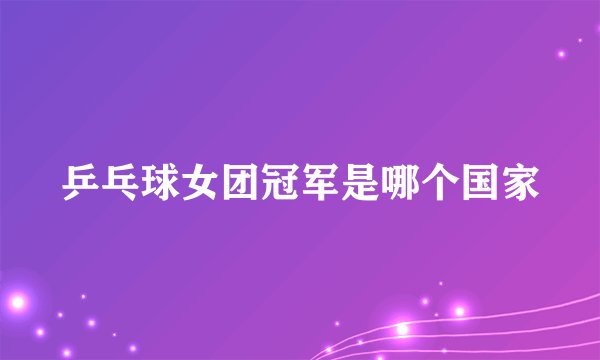 乒乓球女团冠军是哪个国家