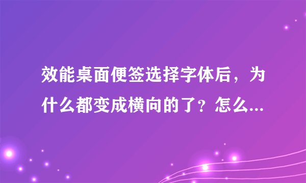 效能桌面便签选择字体后，为什么都变成横向的了？怎么解决这个问题？