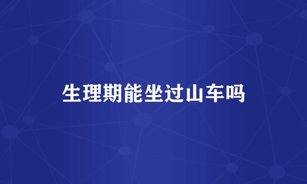 生理期能坐过山车吗