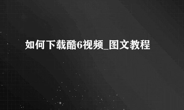 如何下载酷6视频_图文教程