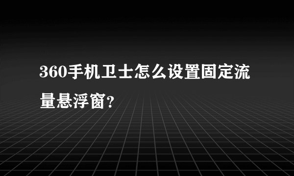 360手机卫士怎么设置固定流量悬浮窗？