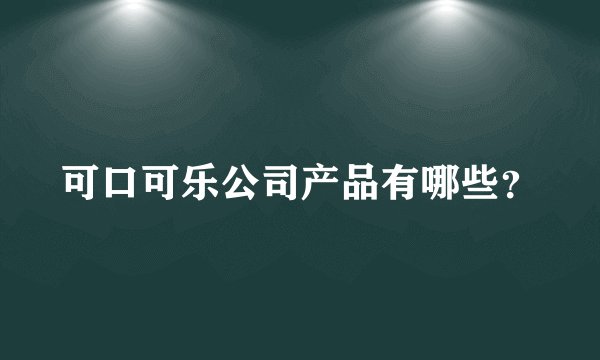 可口可乐公司产品有哪些？