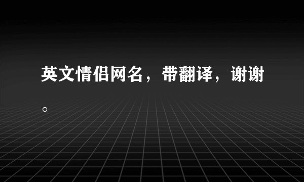 英文情侣网名，带翻译，谢谢。