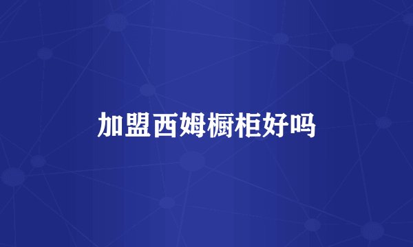 加盟西姆橱柜好吗