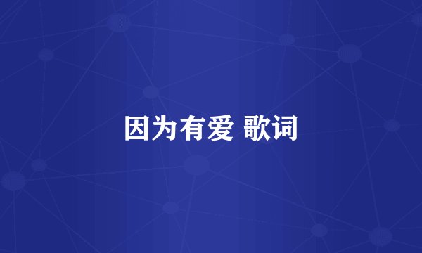 因为有爱 歌词