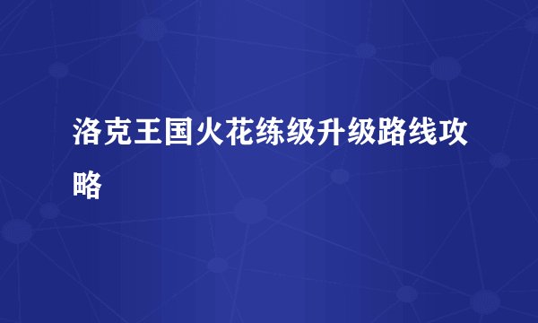 洛克王国火花练级升级路线攻略
