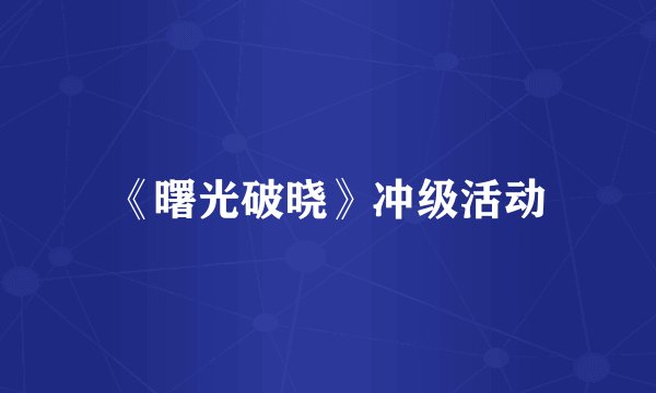 《曙光破晓》冲级活动