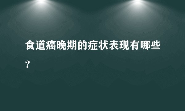 食道癌晚期的症状表现有哪些？
