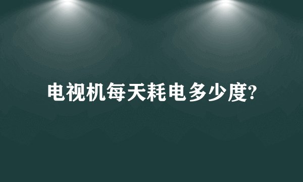 电视机每天耗电多少度?