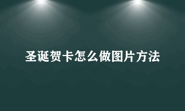 圣诞贺卡怎么做图片方法