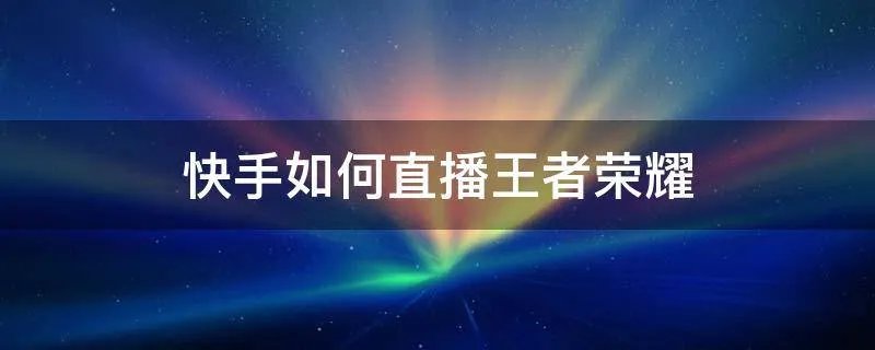 快手如何直播王者荣耀