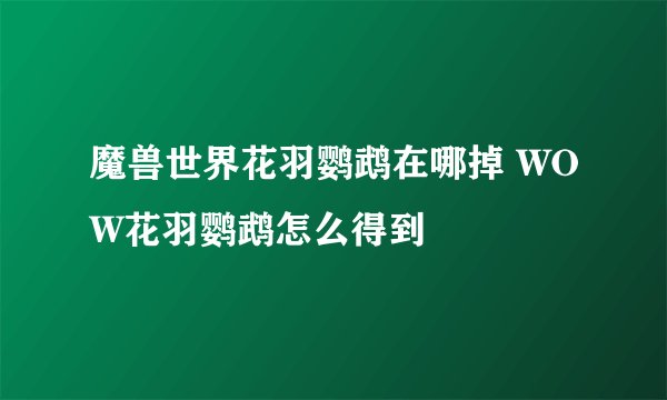 魔兽世界花羽鹦鹉在哪掉 WOW花羽鹦鹉怎么得到