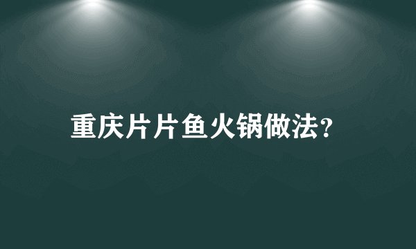 重庆片片鱼火锅做法？