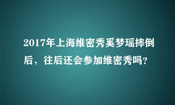2017年上海维密秀奚梦瑶摔倒后，往后还会参加维密秀吗？