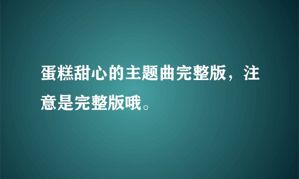 蛋糕甜心的主题曲完整版，注意是完整版哦。