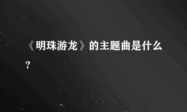 《明珠游龙》的主题曲是什么？