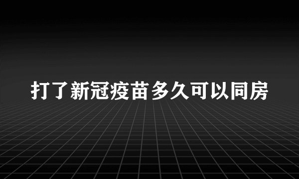 打了新冠疫苗多久可以同房