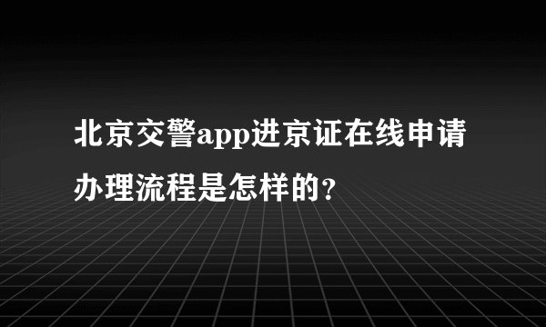 北京交警app进京证在线申请办理流程是怎样的？