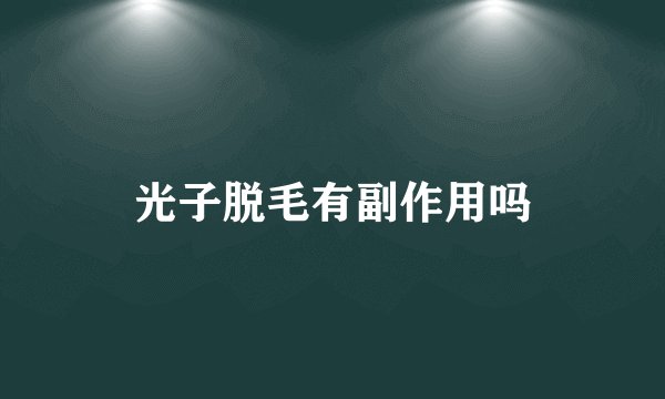 光子脱毛有副作用吗