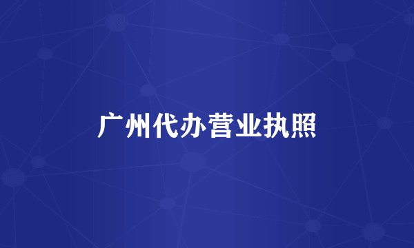 广州代办营业执照