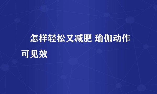 怎样轻松又减肥 瑜伽动作可见效