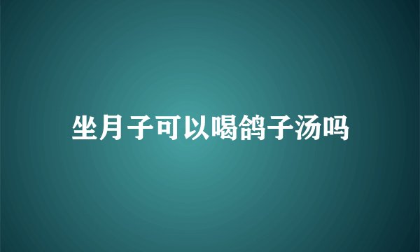 坐月子可以喝鸽子汤吗