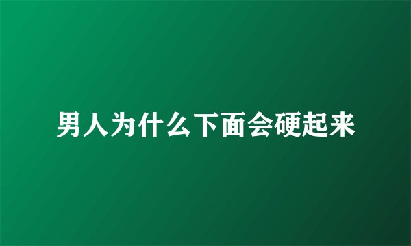男人为什么下面会硬起来