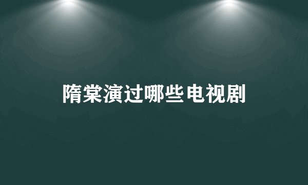 隋棠演过哪些电视剧