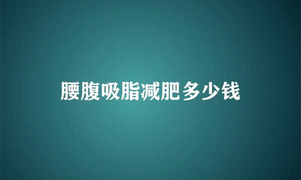 腰腹吸脂减肥多少钱