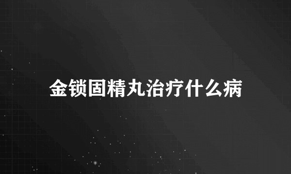 金锁固精丸治疗什么病