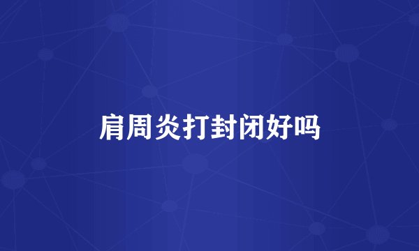 肩周炎打封闭好吗