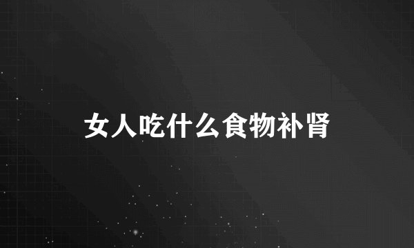 女人吃什么食物补肾