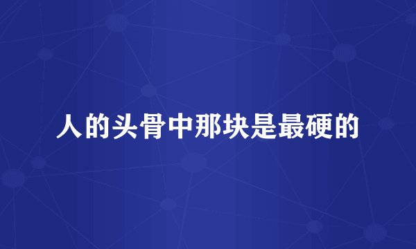 人的头骨中那块是最硬的