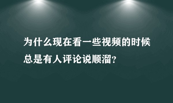 为什么现在看一些视频的时候总是有人评论说顺溜？
