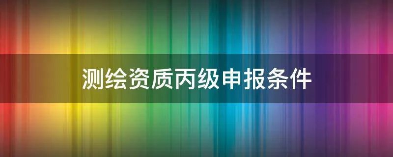 测绘资质丙级申报条件