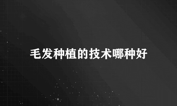 毛发种植的技术哪种好