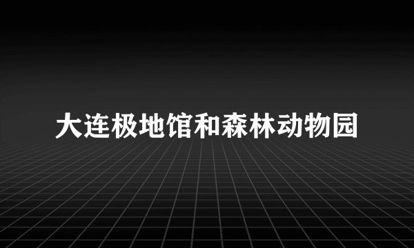 大连极地馆和森林动物园